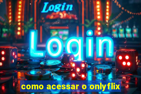 como acessar o onlyflix